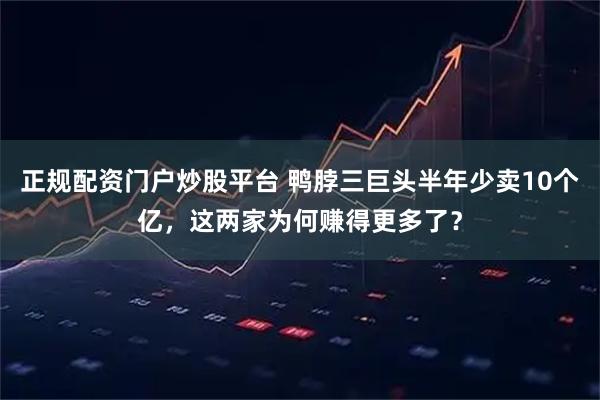 正规配资门户炒股平台 鸭脖三巨头半年少卖10个亿，这两家为何赚得更多了？