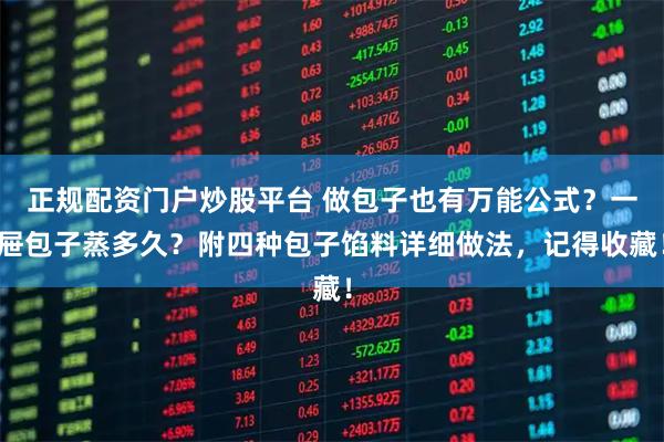 正规配资门户炒股平台 做包子也有万能公式？一屉包子蒸多久？附四种包子馅料详细做法，记得收藏！