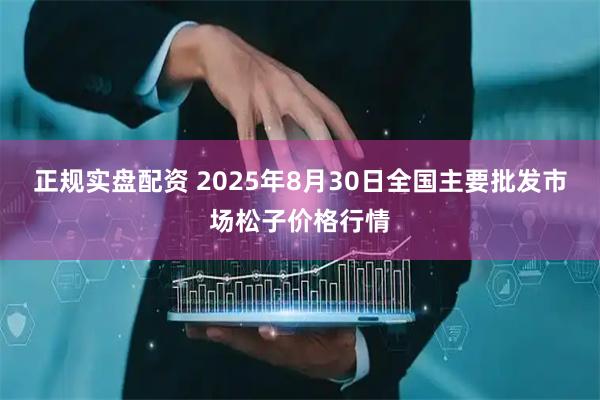 正规实盘配资 2025年8月30日全国主要批发市场松子价格行情
