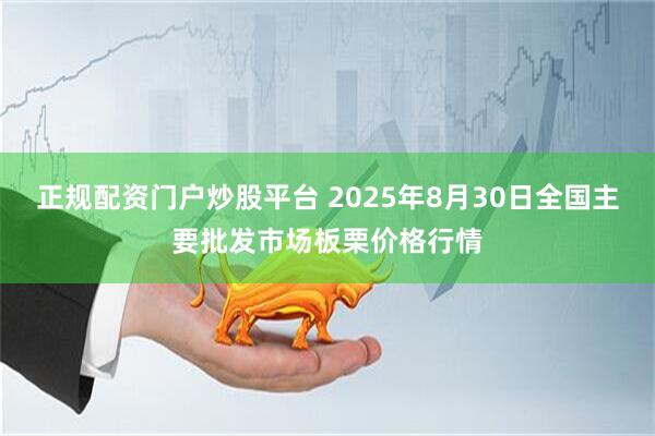 正规配资门户炒股平台 2025年8月30日全国主要批发市场板栗价格行情