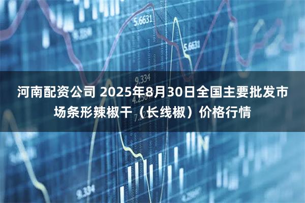 河南配资公司 2025年8月30日全国主要批发市场条形辣椒干（长线椒）价格行情