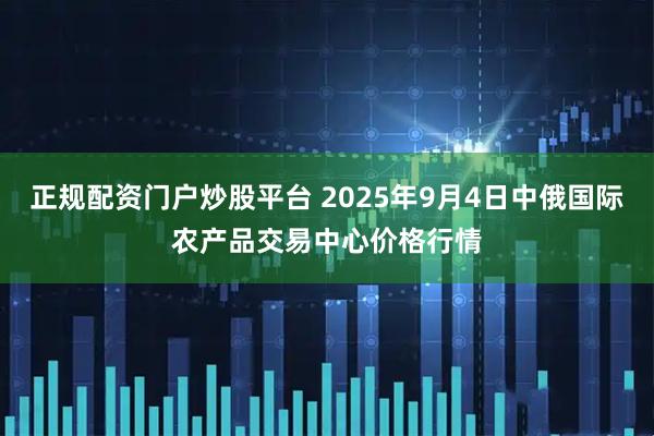 正规配资门户炒股平台 2025年9月4日中俄国际农产品交易中心价格行情