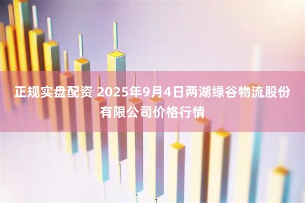 正规实盘配资 2025年9月4日两湖绿谷物流股份有限公司价格行情