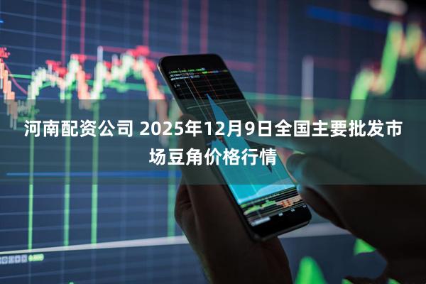 河南配资公司 2025年12月9日全国主要批发市场豆角价格行情