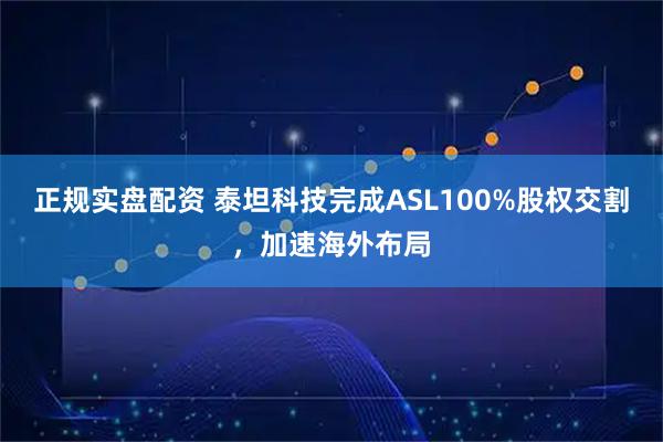 正规实盘配资 泰坦科技完成ASL100%股权交割，加速海外布局