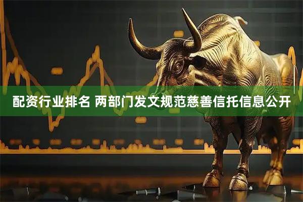 配资行业排名 两部门发文规范慈善信托信息公开