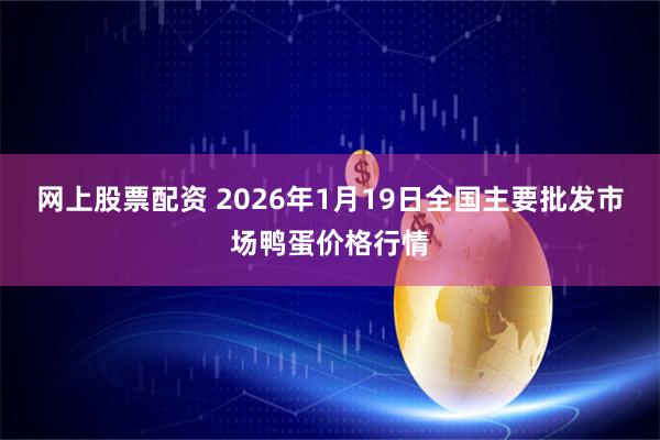 网上股票配资 2026年1月19日全国主要批发市场鸭蛋价格行情