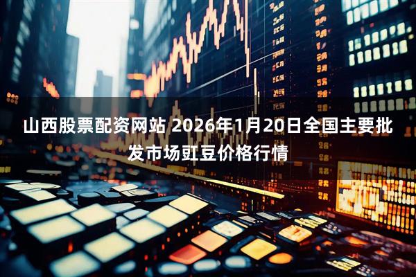 山西股票配资网站 2026年1月20日全国主要批发市场豇豆价格行情