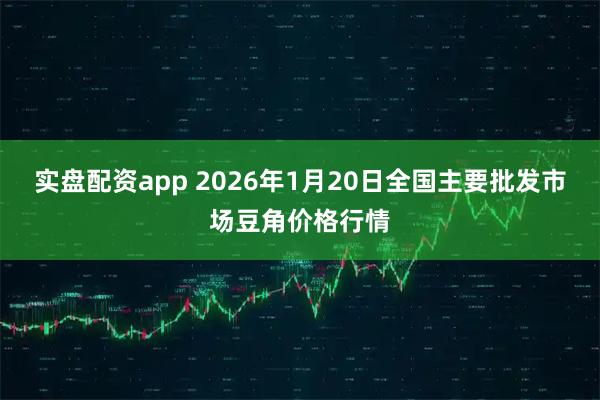 实盘配资app 2026年1月20日全国主要批发市场豆角价格行情