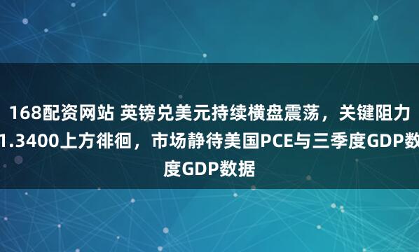 168配资网站 英镑兑美元持续横盘震荡，关键阻力位1.3400上方徘徊，市场静待美国PCE与三季度GDP数据