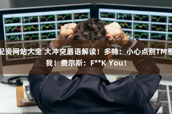 配资网站大全 大冲突唇语解读！多特：小心点别TM惹我！费尔斯：F**K You！
