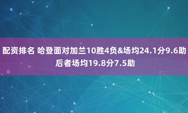配资排名 哈登面对加兰10胜4负&场均24.1分9.6助 后者场均19.8分7.5助