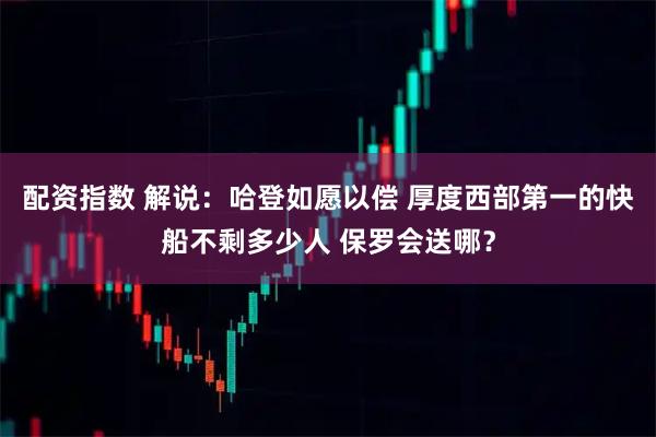 配资指数 解说：哈登如愿以偿 厚度西部第一的快船不剩多少人 保罗会送哪？