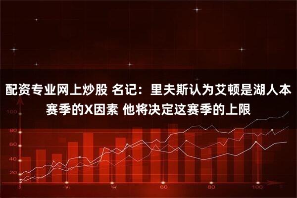 配资专业网上炒股 名记：里夫斯认为艾顿是湖人本赛季的X因素 他将决定这赛季的上限