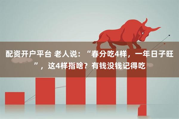 配资开户平台 老人说：“春分吃4样，一年日子旺”，这4样指啥？有钱没钱记得吃