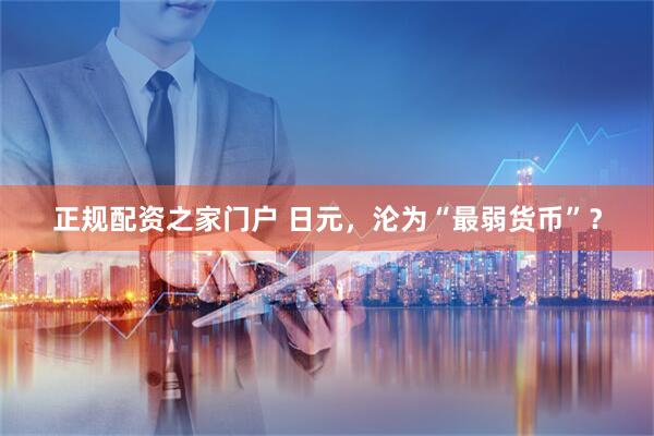 正规配资之家门户 日元，沦为“最弱货币”？