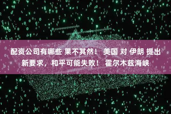 配资公司有哪些 果不其然！ 美国 对 伊朗 提出新要求，和平可能失败！ 霍尔木兹海峡
