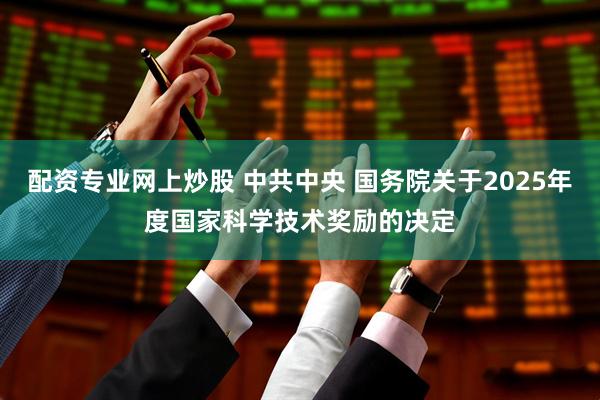 配资专业网上炒股 中共中央 国务院关于2025年度国家科学技术奖励的决定