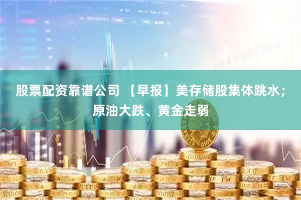 股票配资靠谱公司 【早报】美存储股集体跳水；原油大跌、黄金走弱