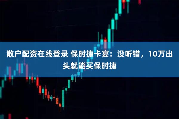 散户配资在线登录 保时捷卡宴：没听错，10万出头就能买保时捷