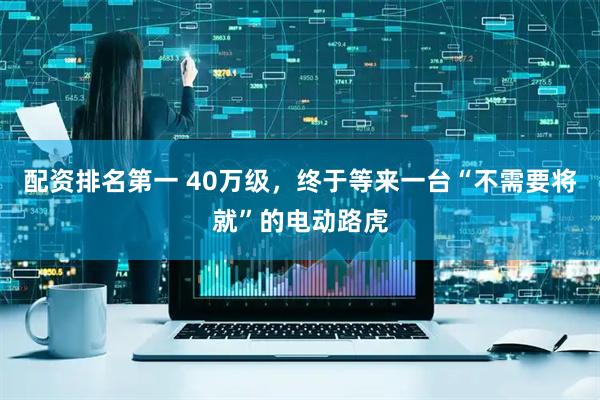 配资排名第一 40万级，终于等来一台“不需要将就”的电动路虎