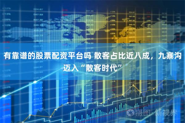 有靠谱的股票配资平台吗 散客占比近八成，九寨沟迈入“散客时代”